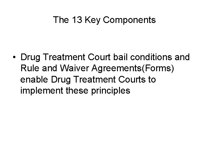 The 13 Key Components • Drug Treatment Court bail conditions and Rule and Waiver