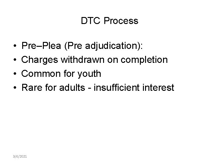 DTC Process • • Pre–Plea (Pre adjudication): Charges withdrawn on completion Common for youth