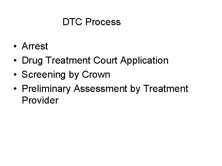 DTC Process • • Arrest Drug Treatment Court Application Screening by Crown Preliminary Assessment