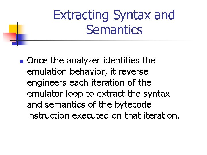 Extracting Syntax and Semantics n Once the analyzer identifies the emulation behavior, it reverse