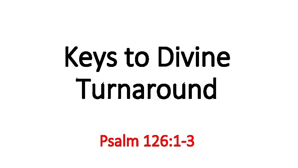 Keys to Divine Turnaround Psalm 126: 1 -3 