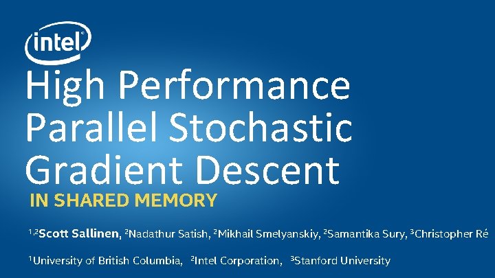 High Performance Parallel Stochastic Gradient Descent IN SHARED MEMORY Scott Sallinen, 2 Nadathur Satish,