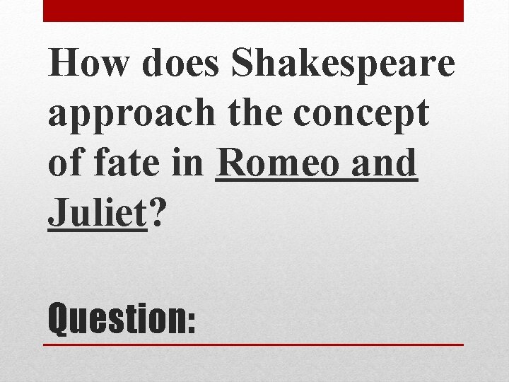 How does Shakespeare approach the concept of fate in Romeo and Juliet? Question: 
