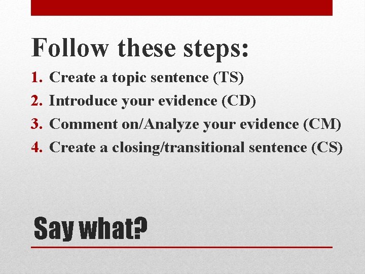 Follow these steps: 1. 2. 3. 4. Create a topic sentence (TS) Introduce your