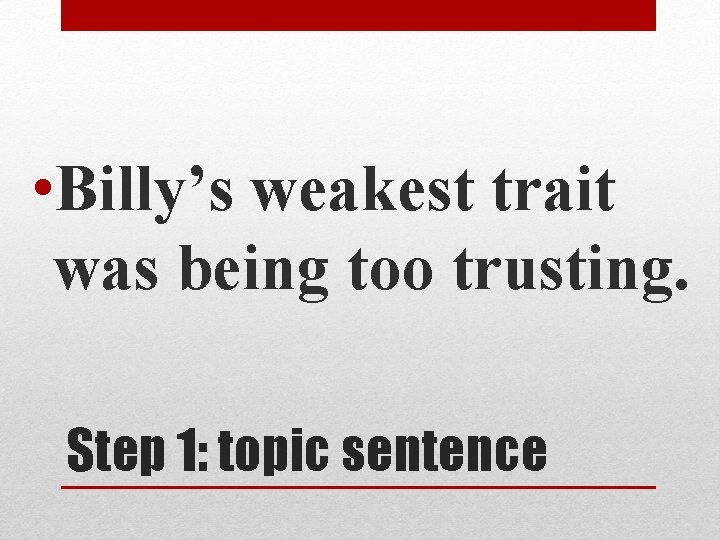  • Billy’s weakest trait was being too trusting. Step 1: topic sentence 
