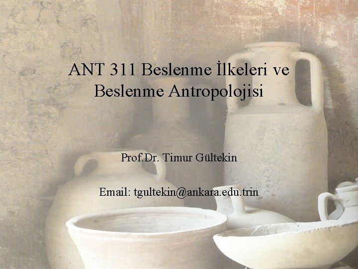 ANT 311 Beslenme İlkeleri ve Beslenme Antropolojisi Prof. Dr. Timur Gültekin Email: tgultekin@ankara. edu.