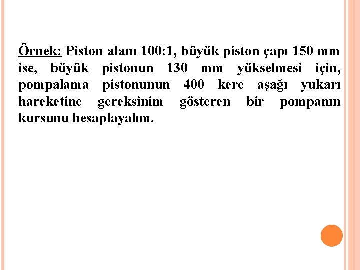  Örnek: Piston alanı 100: 1, büyük piston çapı 150 mm ise, büyük pistonun