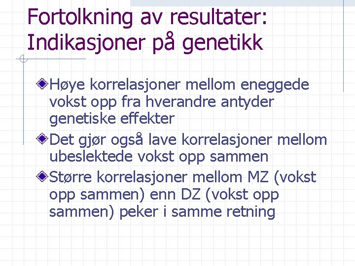 Fortolkning av resultater: Indikasjoner på genetikk Høye korrelasjoner mellom eneggede vokst opp fra hverandre