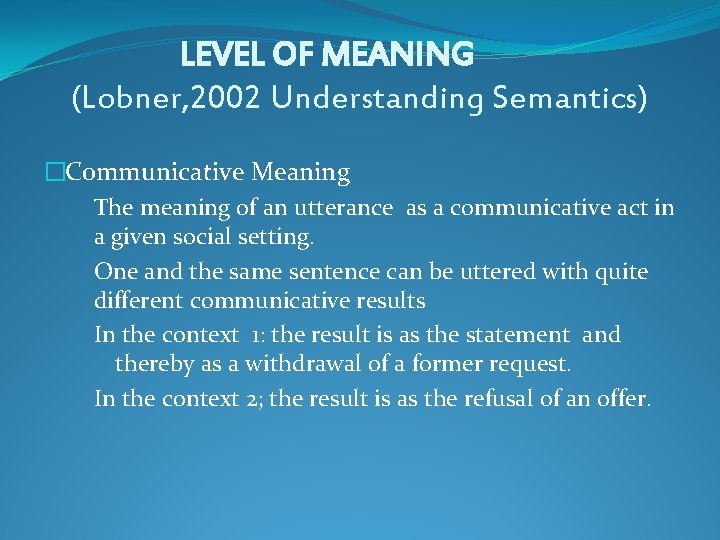 LEVEL OF MEANING (Lobner, 2002 Understanding Semantics) �Communicative Meaning The meaning of an utterance LEVEL OF MEANING (Lobner, 2002 Understanding Semantics) �Communicative Meaning The meaning of an utterance
