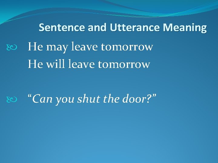 Sentence and Utterance Meaning He may leave tomorrow He will leave tomorrow “Can you Sentence and Utterance Meaning He may leave tomorrow He will leave tomorrow “Can you