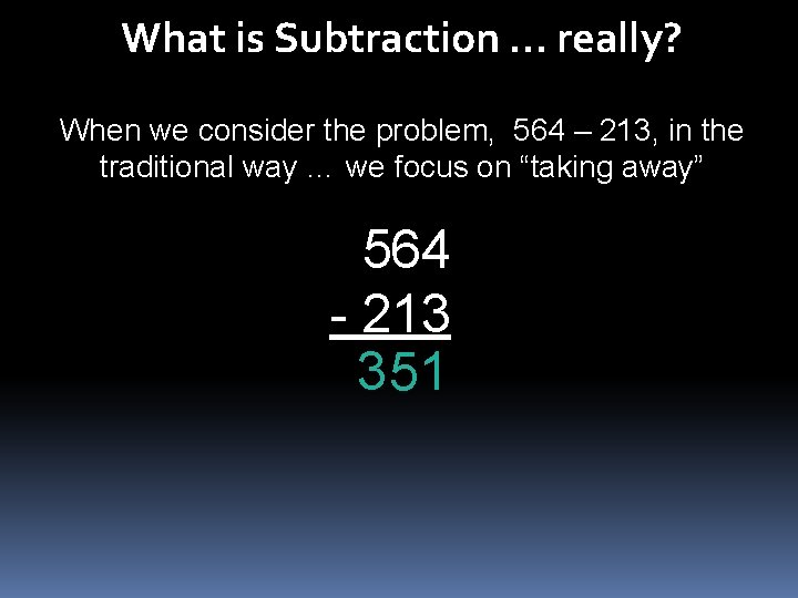 What is Subtraction … really? When we consider the problem, 564 – 213, in