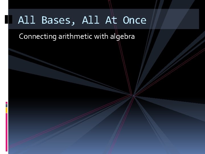 All Bases, All At Once Connecting arithmetic with algebra 