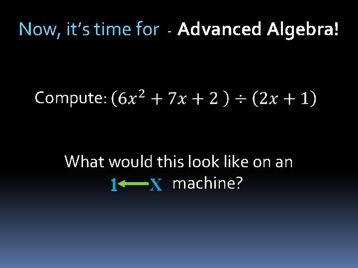 Now, it’s time for - Advanced Algebra! Compute: What would this look like on