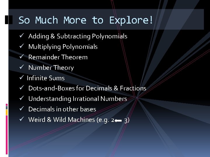 So Much More to Explore! Adding & Subtracting Polynomials Multiplying Polynomials Remainder Theorem Number