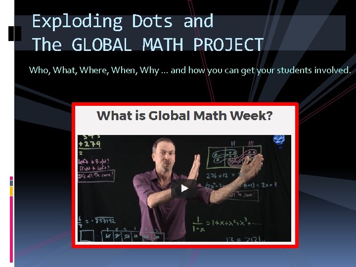 Exploding Dots and The GLOBAL MATH PROJECT Who, What, Where, When, Why … and