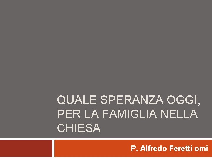 QUALE SPERANZA OGGI, PER LA FAMIGLIA NELLA CHIESA P. Alfredo Feretti omi 