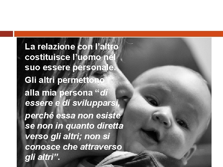 La relazione con l’altro costituisce l’uomo nel suo essere personale. Gli altri permettono alla