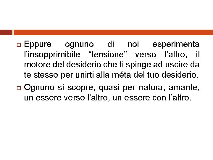  Eppure ognuno di noi esperimenta l’insopprimibile “tensione” verso l’altro, il motore del desiderio