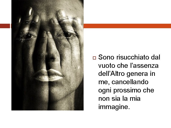 Il paradosso: Sono chiamato a vivere abbracciandomi al prossimo Sono risucchiato dal vuoto che