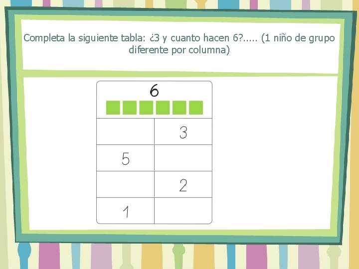 Completa la siguiente tabla: ¿ 3 y cuanto hacen 6? . . . (1