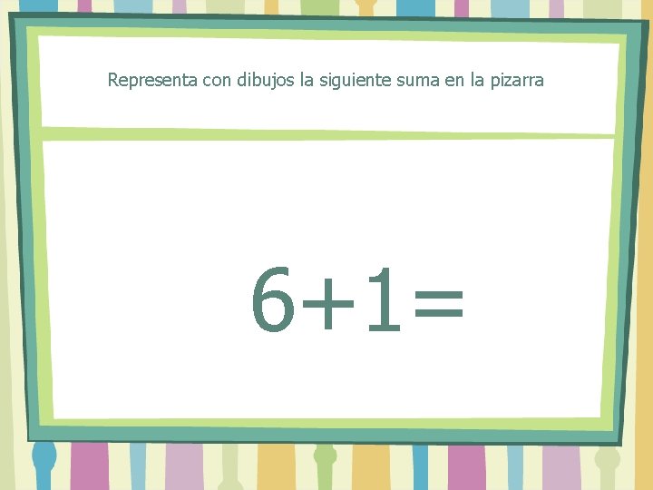 Representa con dibujos la siguiente suma en la pizarra 6+1= 