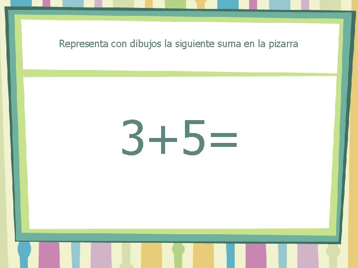 Representa con dibujos la siguiente suma en la pizarra 3+5= 