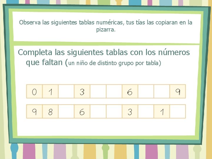 Observa las siguientes tablas numéricas, tus tías las copiaran en la pizarra. Completa las