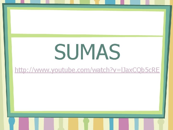 SUMAS http: //www. youtube. com/watch? v=l. Jax. CQb 5 c. RE 