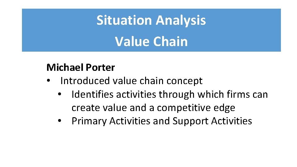 Situation Analysis Value Chain Michael Porter • Introduced value chain concept • Identifies activities