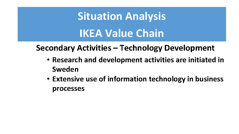 Situation Analysis IKEA Value Chain Secondary Activities – Technology Development • Research and development