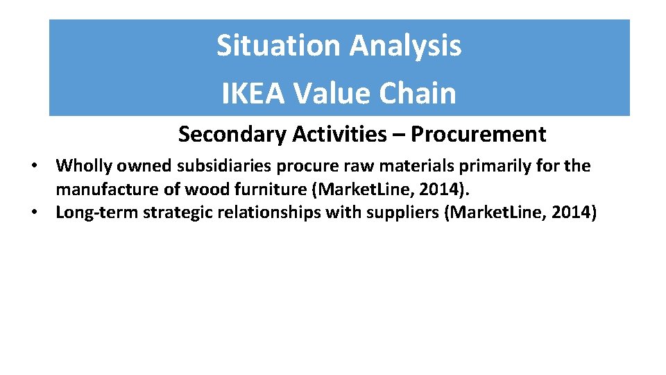 Situation Analysis IKEA Value Chain Secondary Activities – Procurement • Wholly owned subsidiaries procure