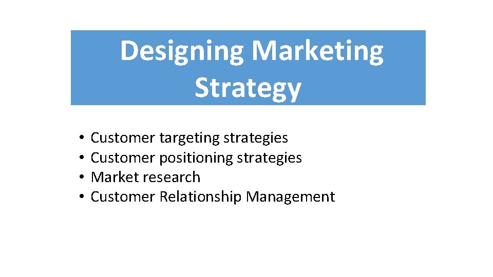 Designing Marketing Strategy • • Customer targeting strategies Customer positioning strategies Market research Customer