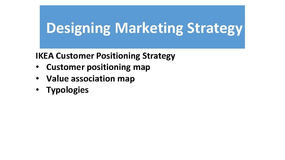 Designing Marketing Strategy IKEA Customer Positioning Strategy • Customer positioning map • Value association