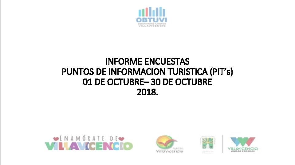 INFORME ENCUESTAS PUNTOS DE INFORMACION TURISTICA (PIT’s) 01 DE OCTUBRE– 30 DE OCTUBRE 2018. INFORME ENCUESTAS PUNTOS DE INFORMACION TURISTICA (PIT’s) 01 DE OCTUBRE– 30 DE OCTUBRE 2018.