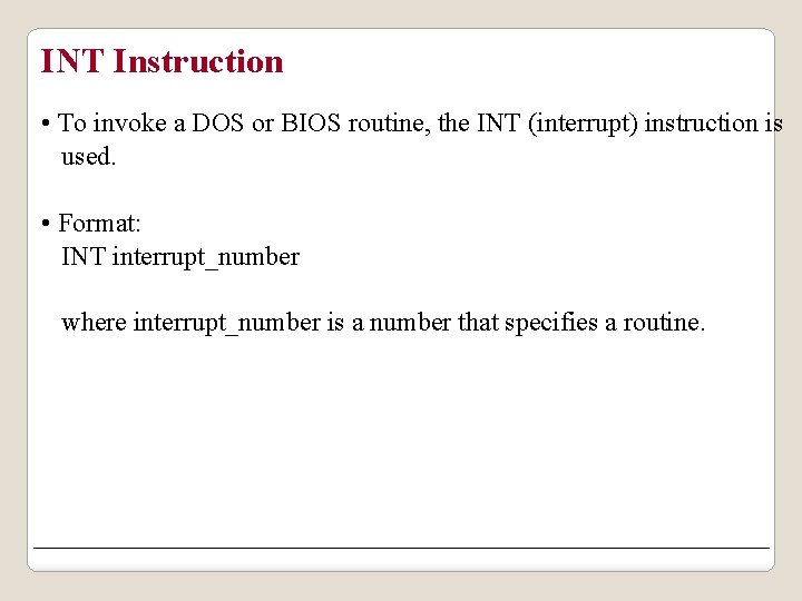INT Instruction • To invoke a DOS or BIOS routine, the INT (interrupt) instruction