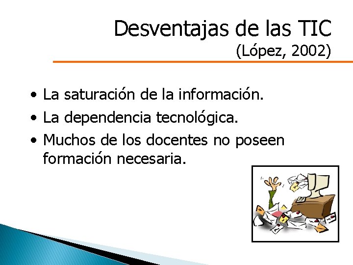 Desventajas de las TIC (López, 2002) • La saturación de la información. • La