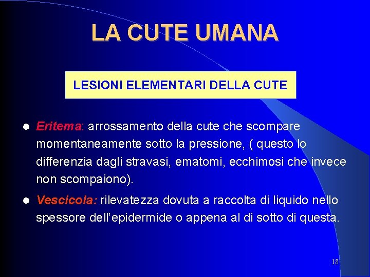 LA CUTE UMANA LESIONI ELEMENTARI DELLA CUTE Eritema: arrossamento della cute che scompare momentaneamente LA CUTE UMANA LESIONI ELEMENTARI DELLA CUTE Eritema: arrossamento della cute che scompare momentaneamente