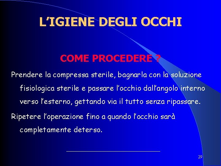L’IGIENE DEGLI OCCHI COME PROCEDERE ? Prendere la compressa sterile, bagnarla con la soluzione L’IGIENE DEGLI OCCHI COME PROCEDERE ? Prendere la compressa sterile, bagnarla con la soluzione