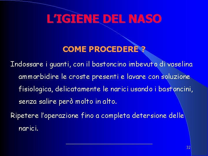L’IGIENE DEL NASO COME PROCEDERE ? Indossare i guanti, con il bastoncino imbevuto di L’IGIENE DEL NASO COME PROCEDERE ? Indossare i guanti, con il bastoncino imbevuto di