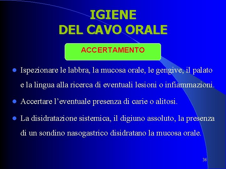 IGIENE DEL CAVO ORALE ACCERTAMENTO Ispezionare le labbra, la mucosa orale, le gengive, il IGIENE DEL CAVO ORALE ACCERTAMENTO Ispezionare le labbra, la mucosa orale, le gengive, il