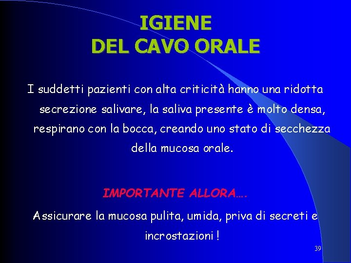IGIENE DEL CAVO ORALE I suddetti pazienti con alta criticità hanno una ridotta secrezione IGIENE DEL CAVO ORALE I suddetti pazienti con alta criticità hanno una ridotta secrezione