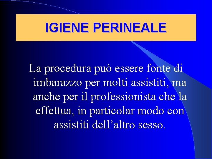 IGIENE PERINEALE La procedura può essere fonte di imbarazzo per molti assistiti, ma anche IGIENE PERINEALE La procedura può essere fonte di imbarazzo per molti assistiti, ma anche