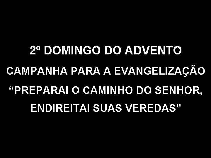 2º DOMINGO DO ADVENTO CAMPANHA PARA A EVANGELIZAÇÃO “PREPARAI O CAMINHO DO SENHOR, ENDIREITAI