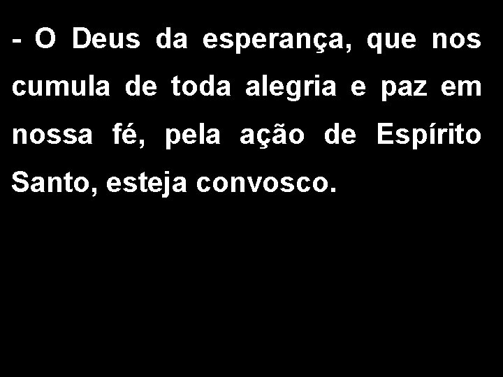 - O Deus da esperança, que nos cumula de toda alegria e paz em