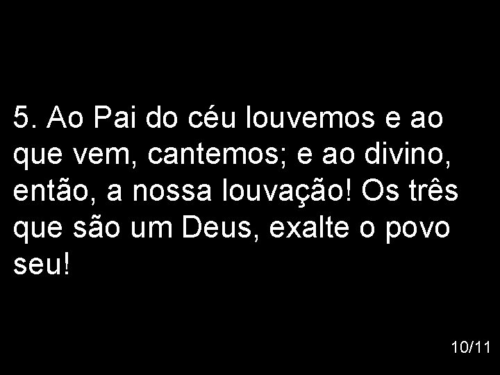 5. Ao Pai do céu louvemos e ao que vem, cantemos; e ao divino,