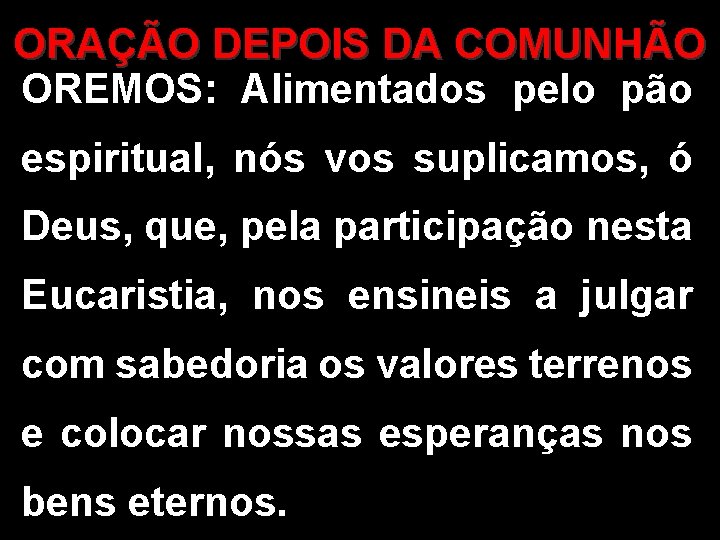 ORAÇÃO DEPOIS DA COMUNHÃO OREMOS: Alimentados pelo pão espiritual, nós vos suplicamos, ó Deus,