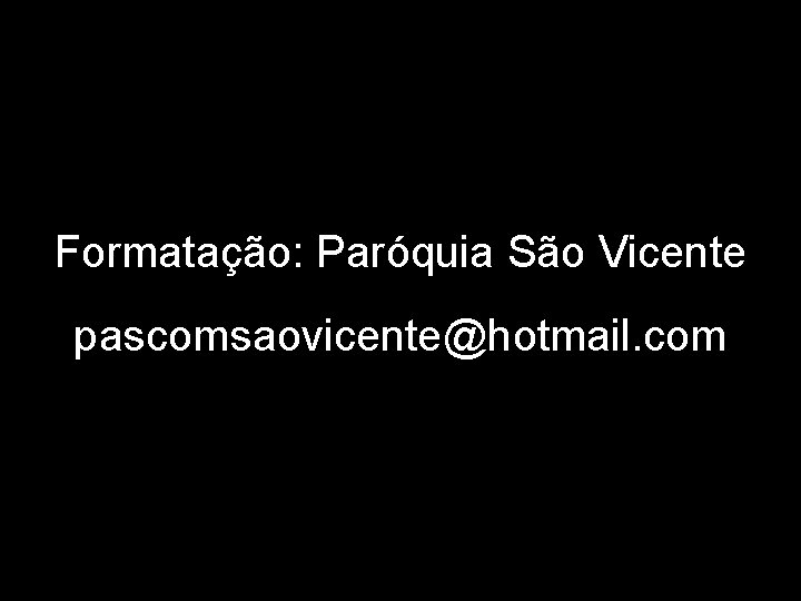 Formatação: Paróquia São Vicente pascomsaovicente@hotmail. com 