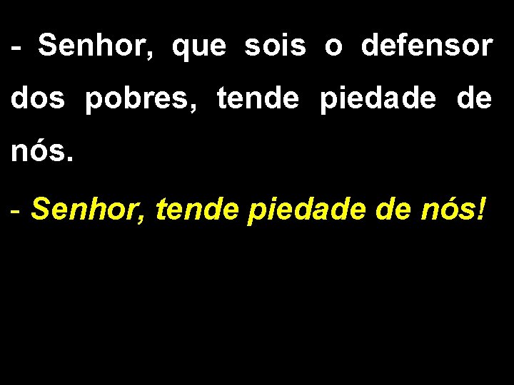 - Senhor, que sois o defensor dos pobres, tende piedade de nós. - Senhor,