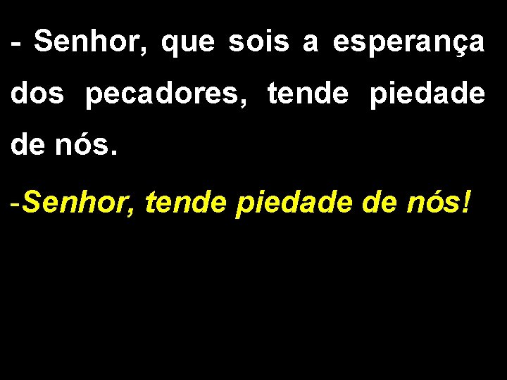 - Senhor, que sois a esperança dos pecadores, tende piedade de nós. -Senhor, tende