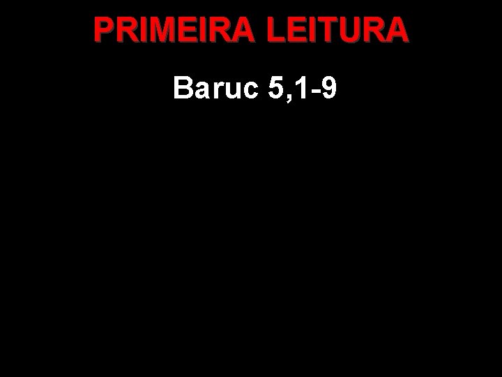 PRIMEIRA LEITURA Baruc 5, 1 -9 